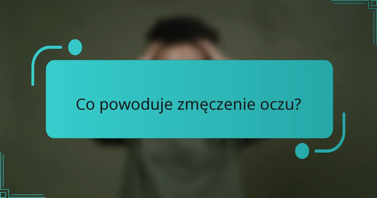 Co powoduje zmęczenie oczu?