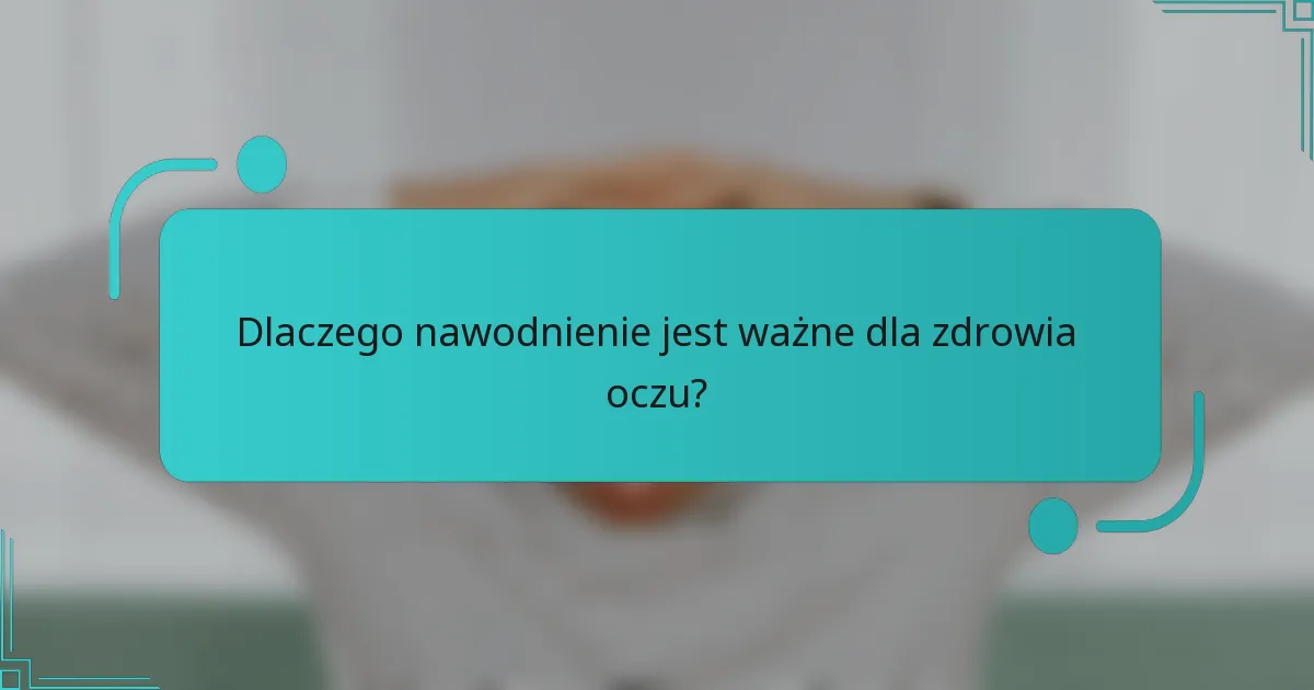 Dlaczego nawodnienie jest ważne dla zdrowia oczu?