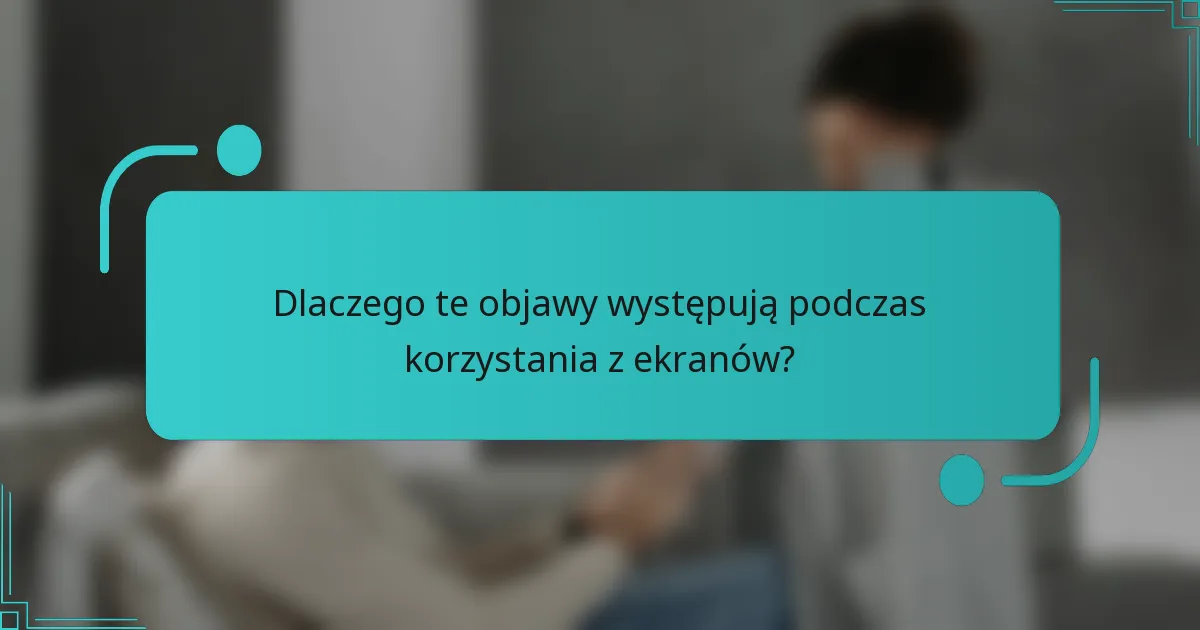 Dlaczego te objawy występują podczas korzystania z ekranów?