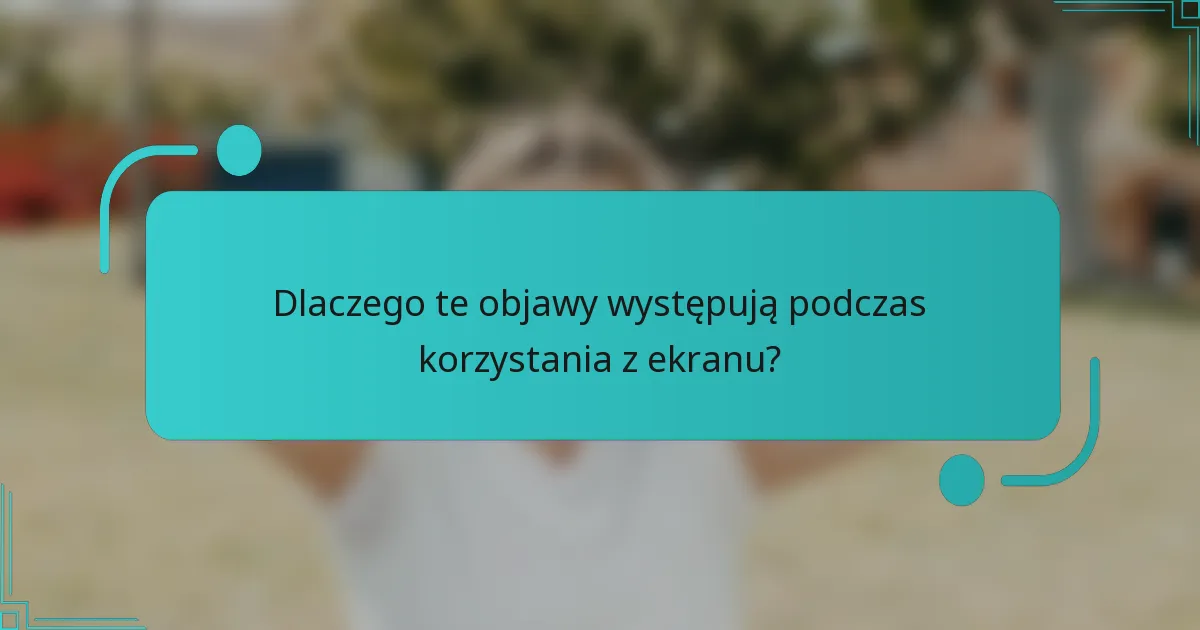 Dlaczego te objawy występują podczas korzystania z ekranu?