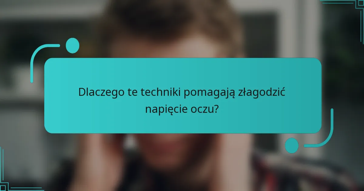 Dlaczego te techniki pomagają złagodzić napięcie oczu?