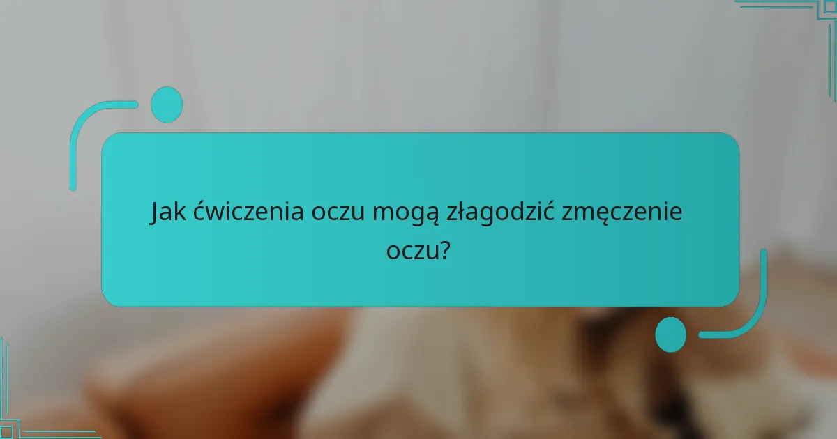 Jak ćwiczenia oczu mogą złagodzić zmęczenie oczu?