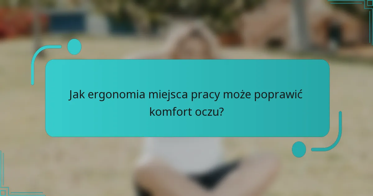 Jak ergonomia miejsca pracy może poprawić komfort oczu?