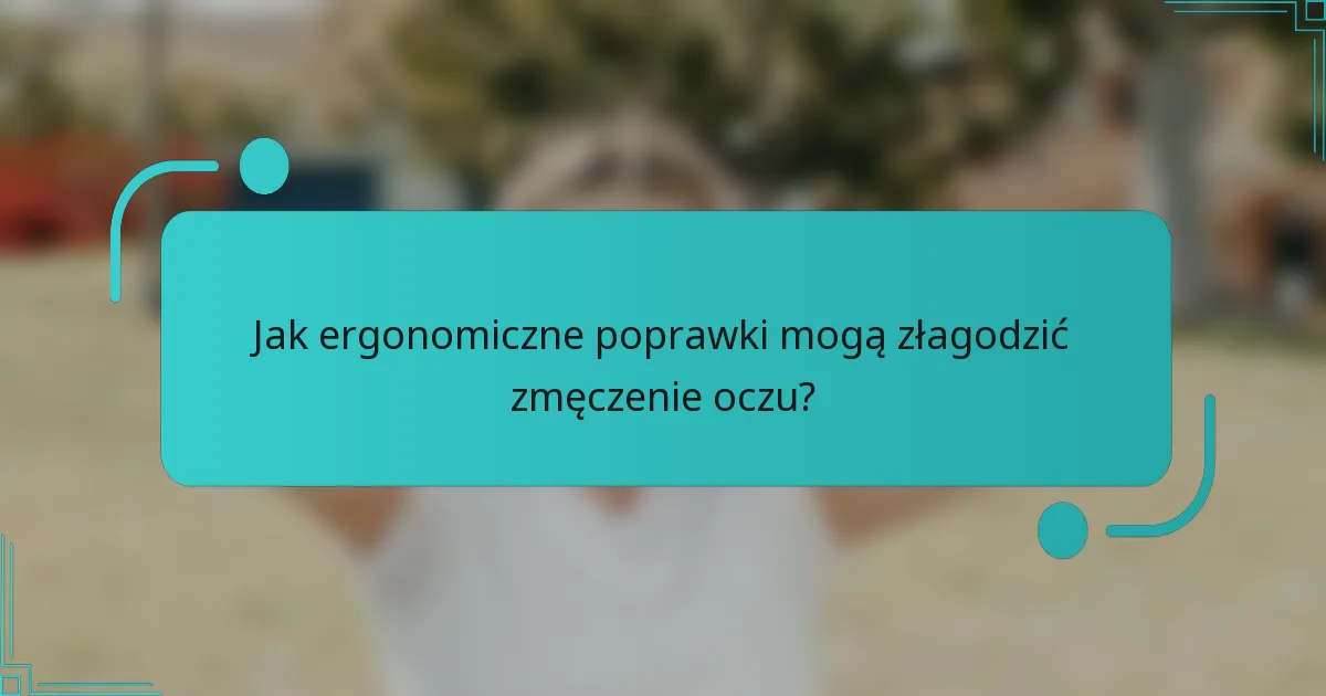 Jak ergonomiczne poprawki mogą złagodzić zmęczenie oczu?