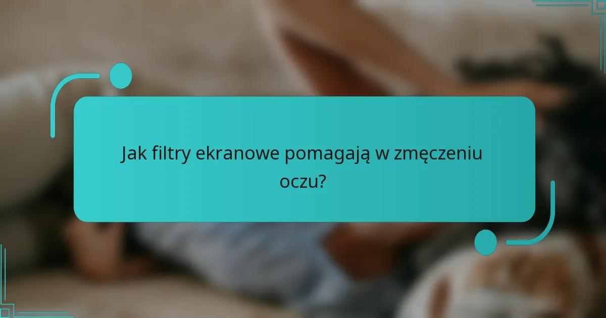Jak filtry ekranowe pomagają w zmęczeniu oczu?