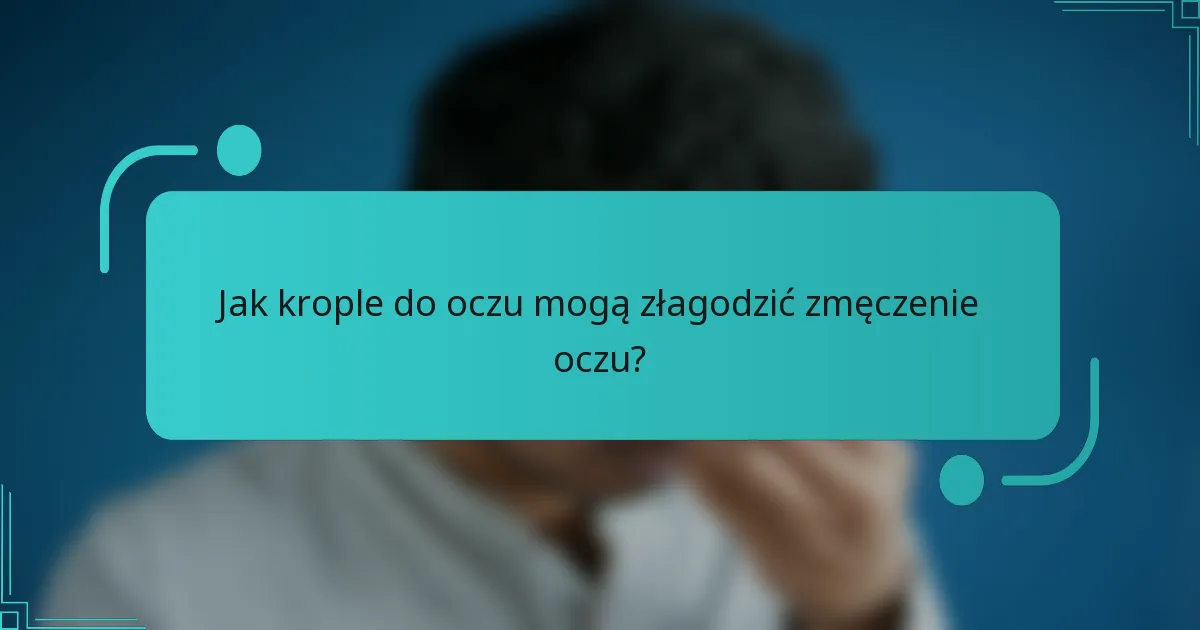 Jak krople do oczu mogą złagodzić zmęczenie oczu?