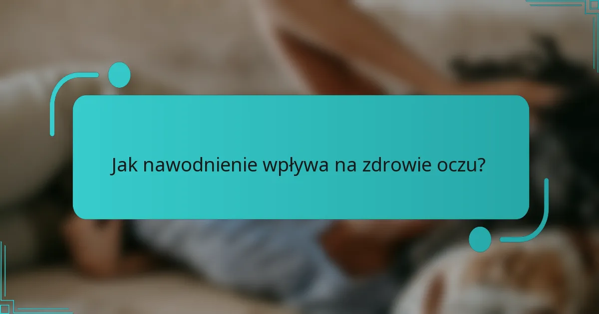 Jak nawodnienie wpływa na zdrowie oczu?