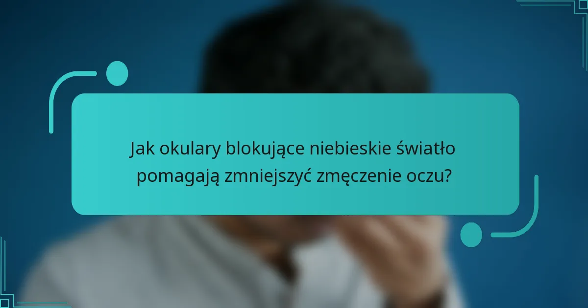 Jak okulary blokujące niebieskie światło pomagają zmniejszyć zmęczenie oczu?