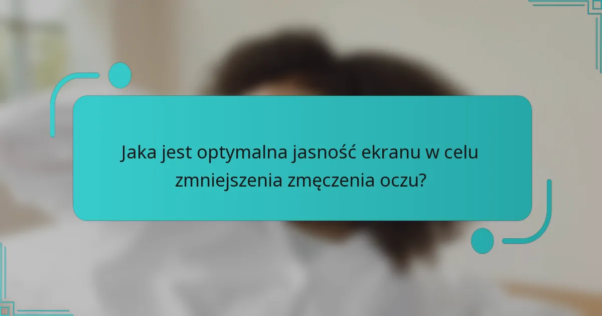 Jaka jest optymalna jasność ekranu w celu zmniejszenia zmęczenia oczu?
