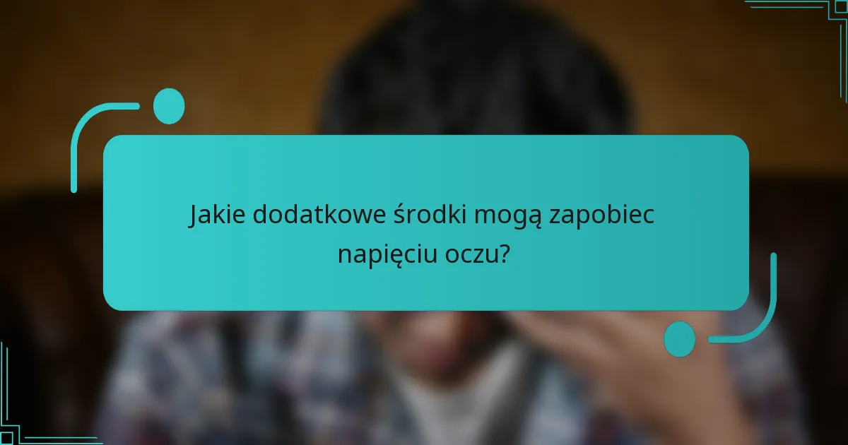 Jakie dodatkowe środki mogą zapobiec napięciu oczu?
