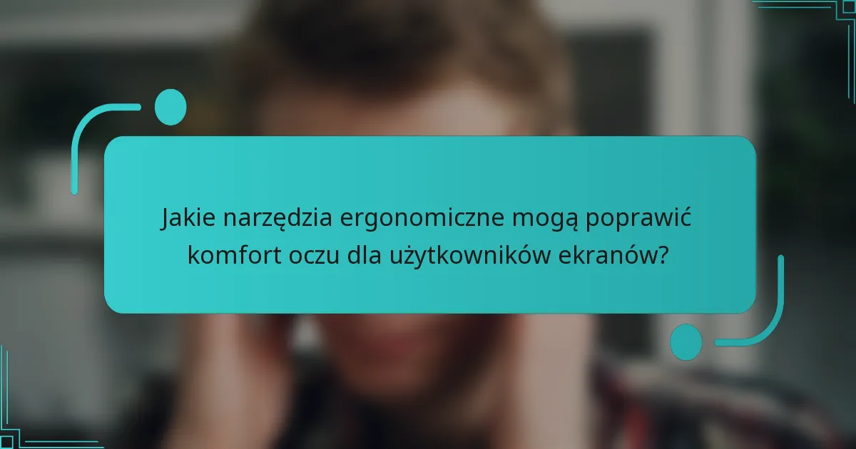 Jakie narzędzia ergonomiczne mogą poprawić komfort oczu dla użytkowników ekranów?