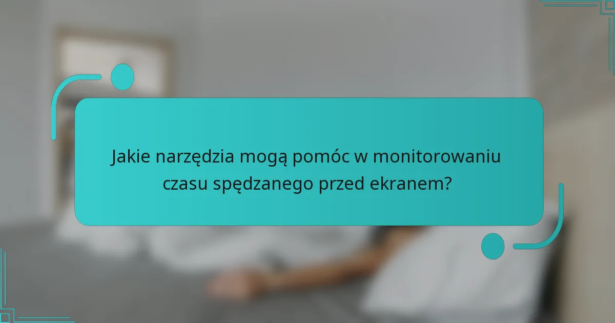 Jakie narzędzia mogą pomóc w monitorowaniu czasu spędzanego przed ekranem?
