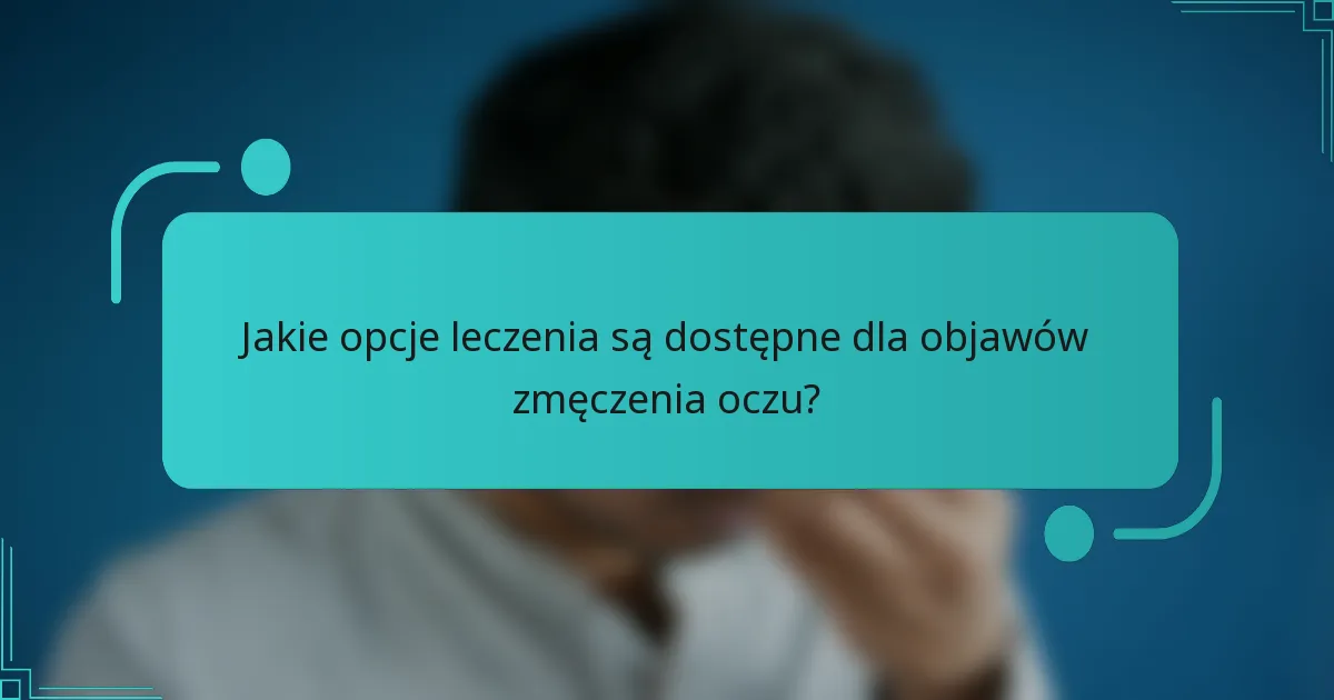 Jakie opcje leczenia są dostępne dla objawów zmęczenia oczu?