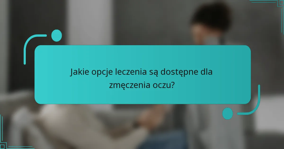 Jakie opcje leczenia są dostępne dla zmęczenia oczu?