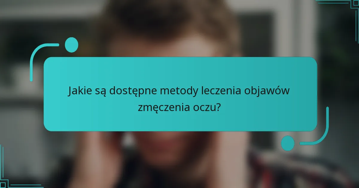 Jakie są dostępne metody leczenia objawów zmęczenia oczu?