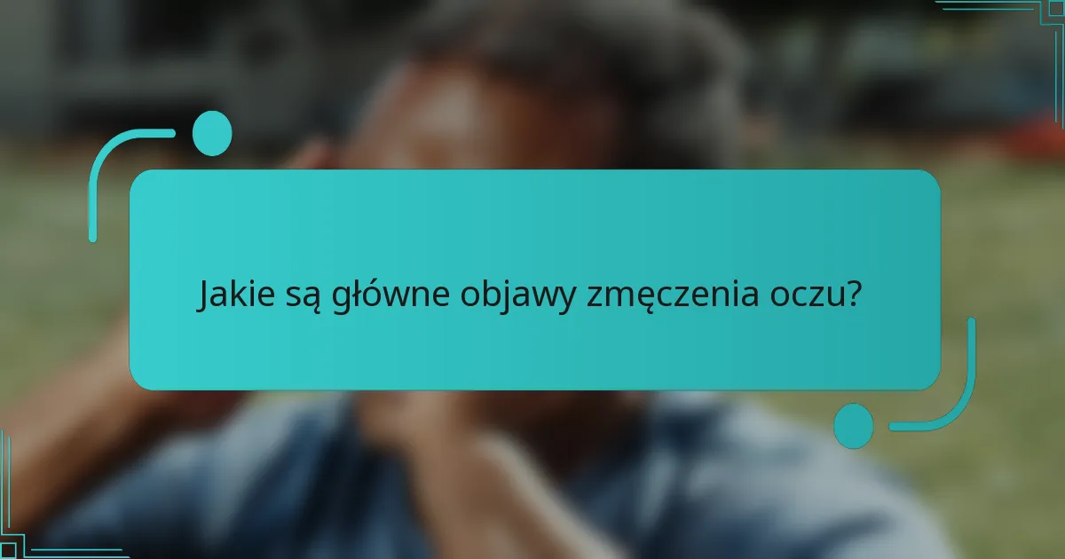 Jakie są główne objawy zmęczenia oczu?
