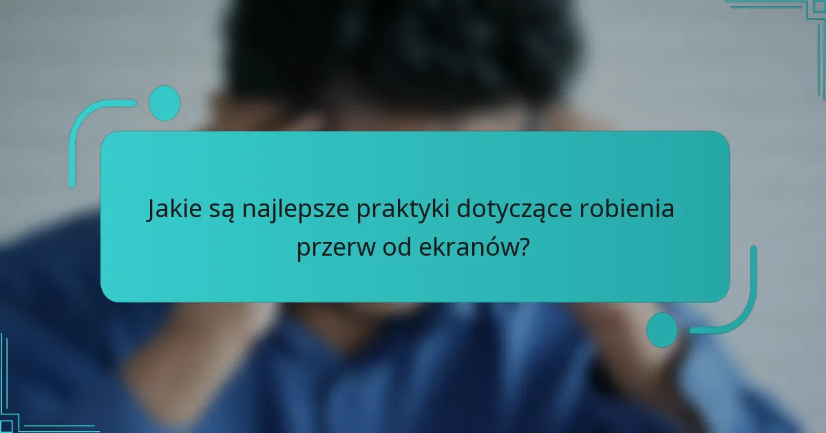 Jakie są najlepsze praktyki dotyczące robienia przerw od ekranów?