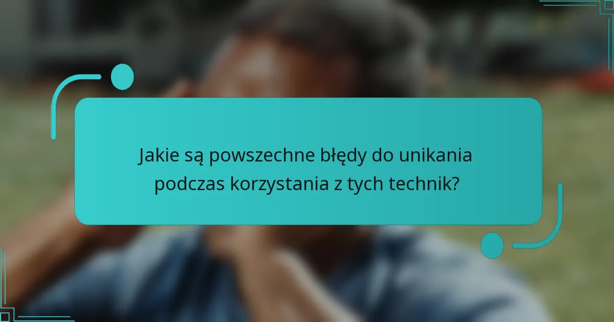 Jakie są powszechne błędy do unikania podczas korzystania z tych technik?