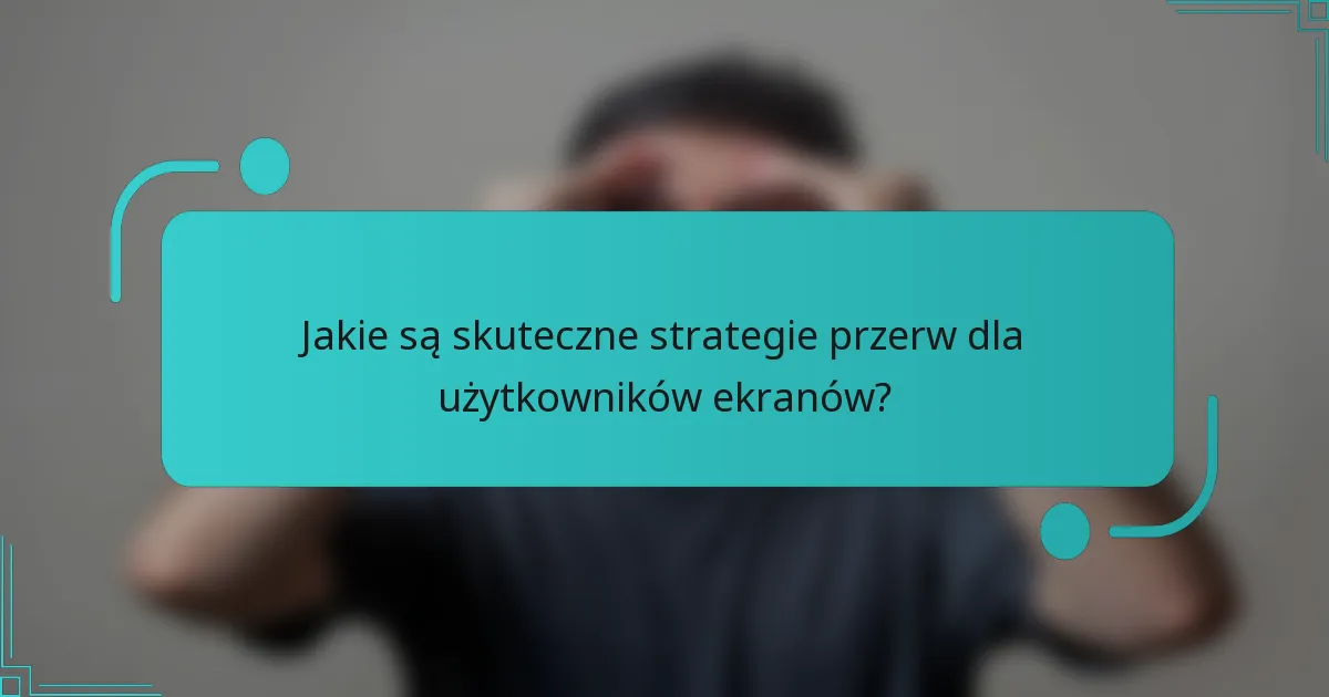 Jakie są skuteczne strategie przerw dla użytkowników ekranów?
