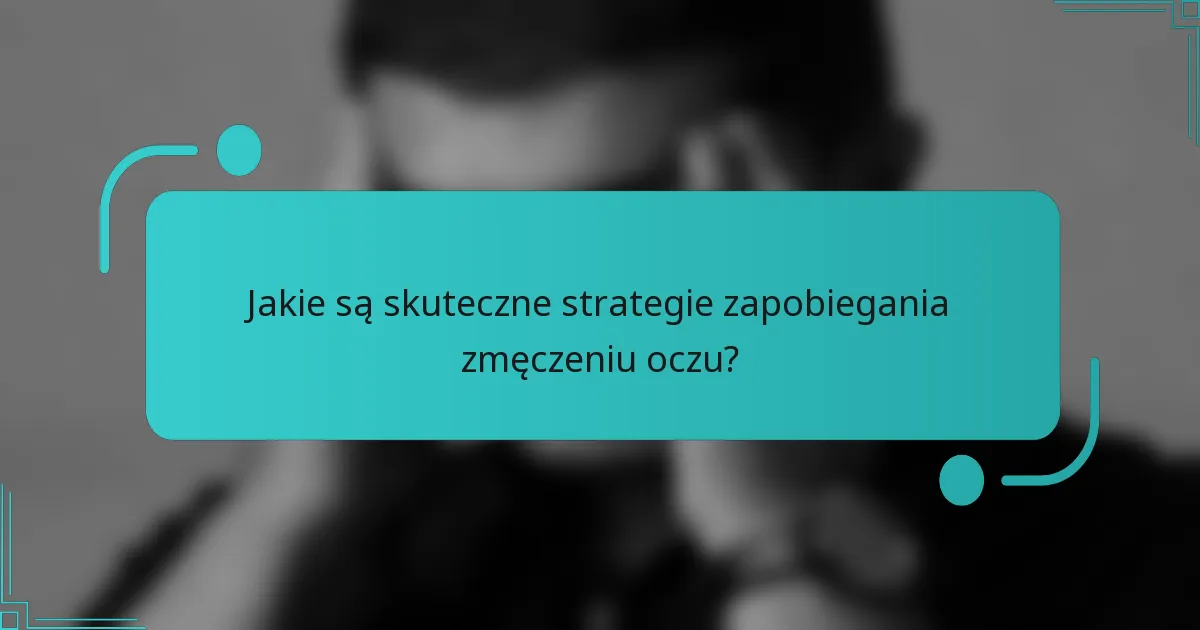Jakie są skuteczne strategie zapobiegania zmęczeniu oczu?