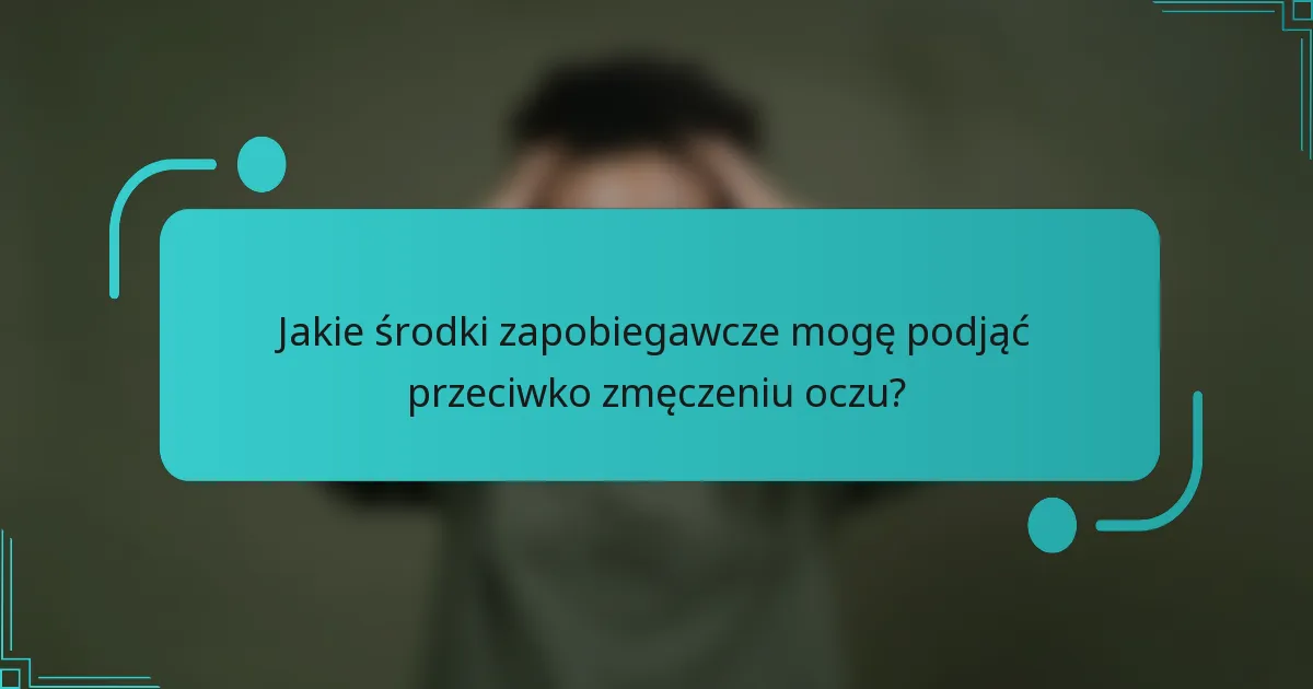 Jakie środki zapobiegawcze mogę podjąć przeciwko zmęczeniu oczu?