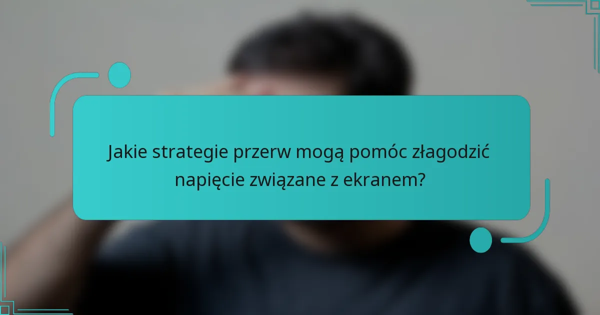 Jakie strategie przerw mogą pomóc złagodzić napięcie związane z ekranem?