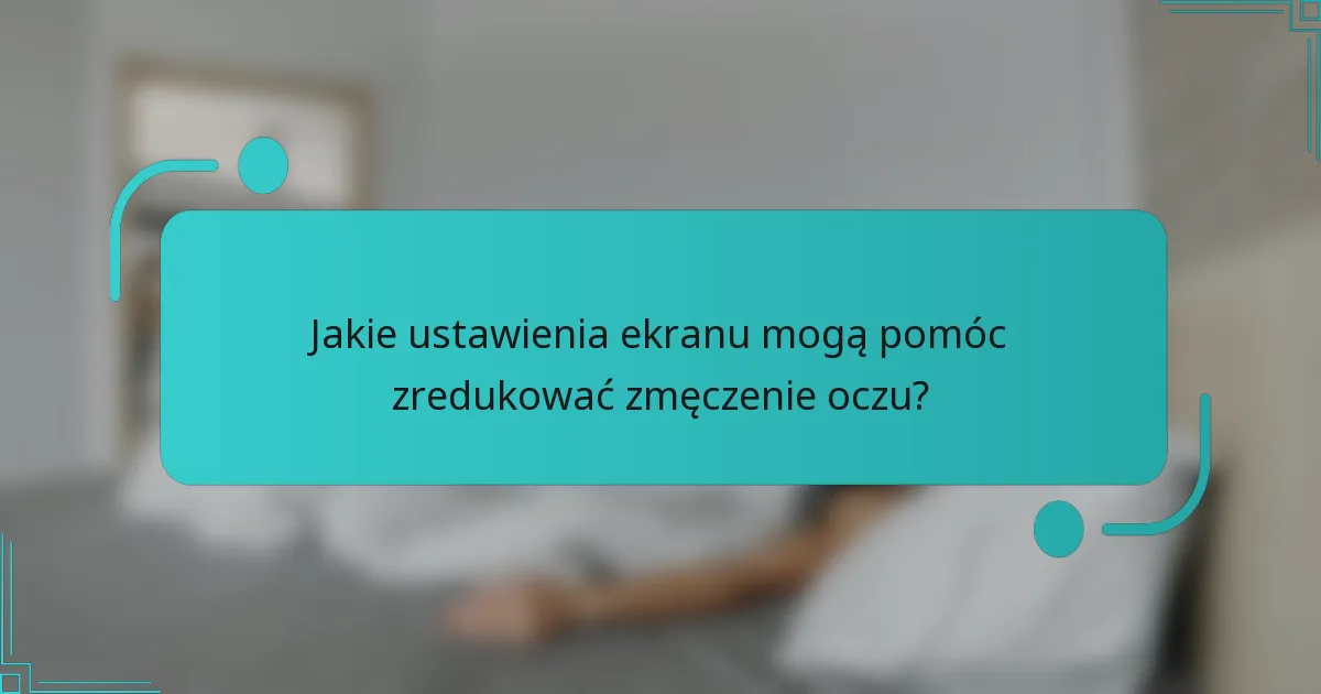 Jakie ustawienia ekranu mogą pomóc zredukować zmęczenie oczu?