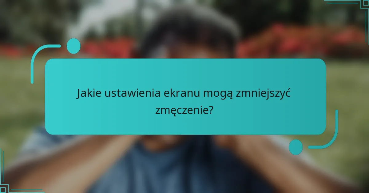 Jakie ustawienia ekranu mogą zmniejszyć zmęczenie?